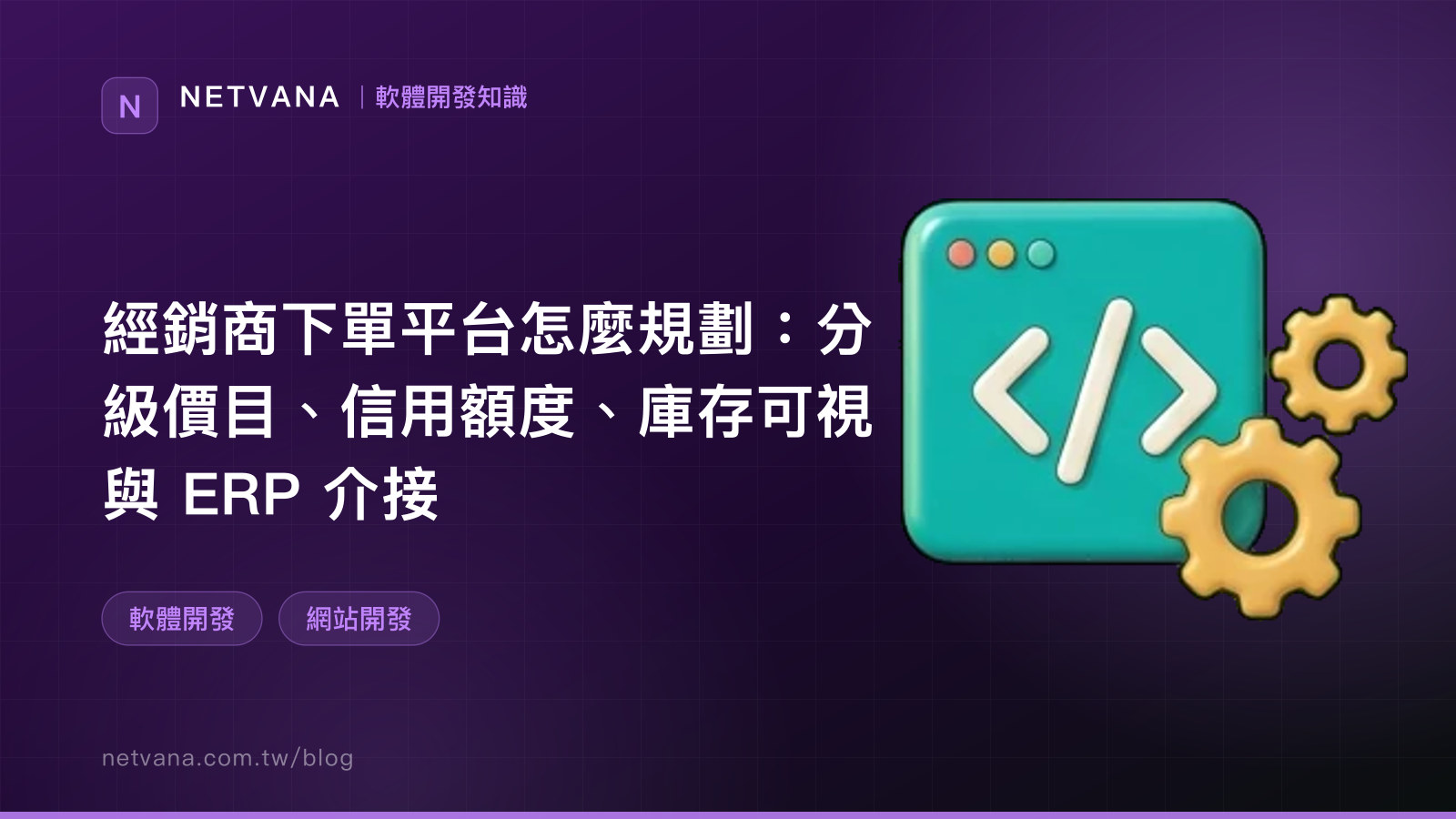 經銷商下單平台怎麼規劃：分級價目、信用額度、庫存可視與 ERP 介接｜NETVANA 軟體開發知識文章封面