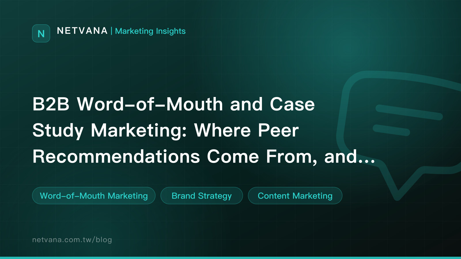 B2B Word-of-Mouth and Case Study Marketing: Where Peer Recommendations Come From, and How to Write a Case Study | NETVANA Marketing Insights article cover
