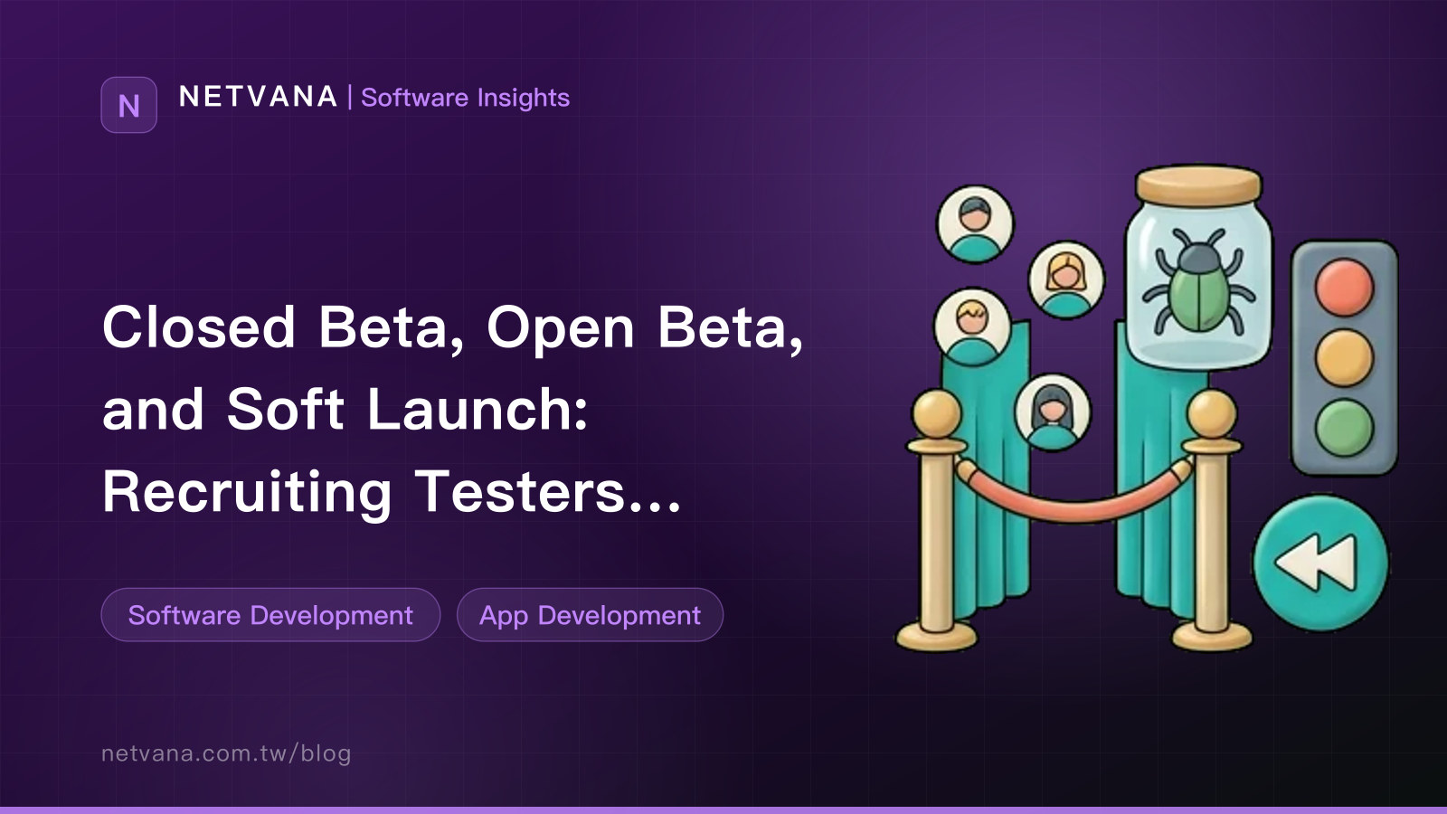 Closed Beta, Open Beta, and Soft Launch: Recruiting Testers, Triaging Issues, and Deciding When to Go Live | NETVANA Software Insights article cover