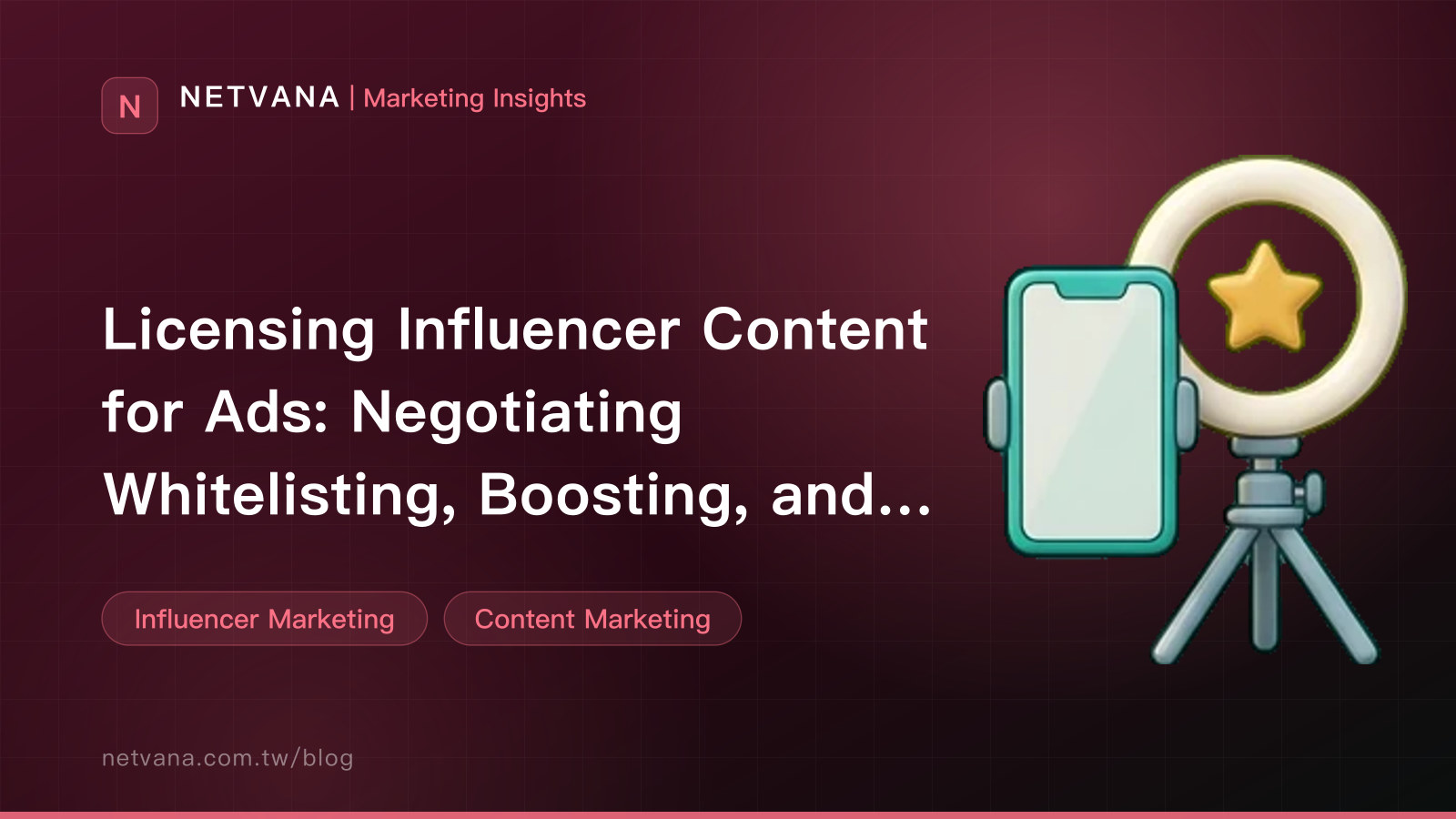Licensing Influencer Content for Ads: Negotiating Whitelisting, Boosting, and Reuse Scope, Term, and Disclosure | NETVANA Marketing Insights article cover