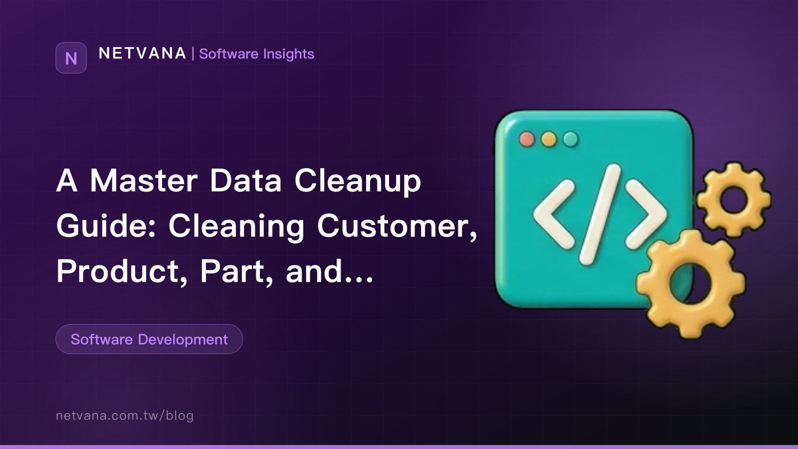 A Master Data Cleanup Guide: Cleaning Customer, Product, Part, and Supplier Records Before a System Rollout | NETVANA Software Insights article cover