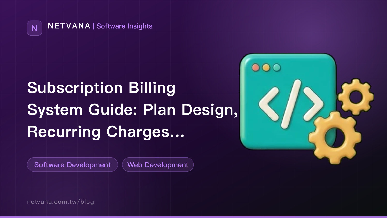 Subscription Billing System Guide: Plan Design, Recurring Charges, Failed-Payment Retries, Prorated Upgrades and Downgrades, Cancellation and Invoicing | NETVANA Software Insights article cover