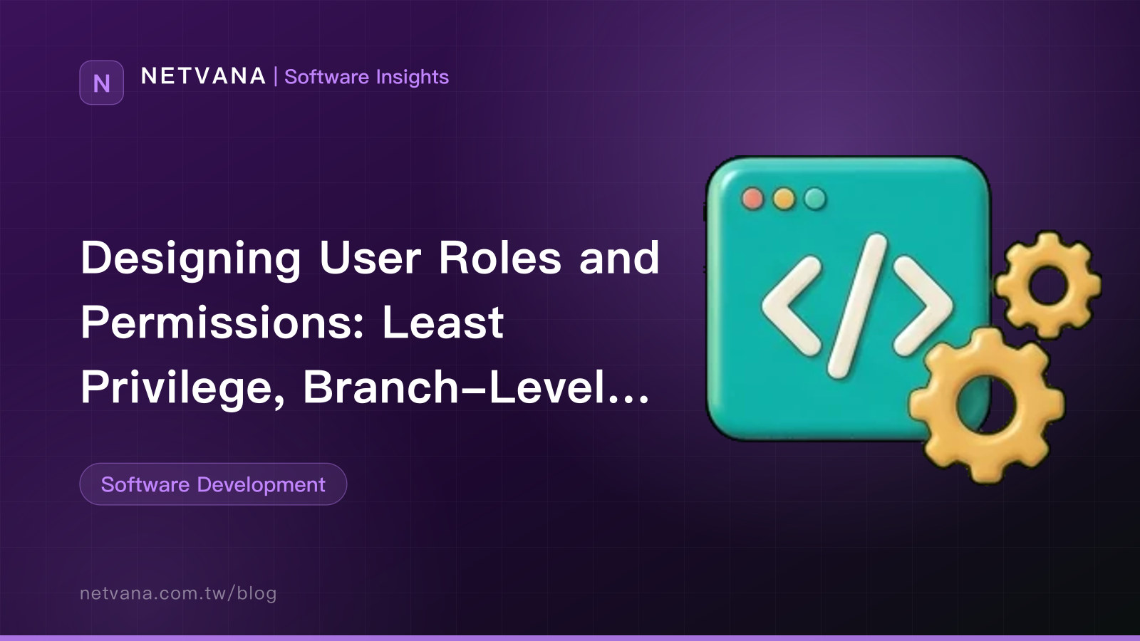 Designing User Roles and Permissions: Least Privilege, Branch-Level Data Scope, and Handling Departing Staff Accounts | NETVANA Software Insights article cover