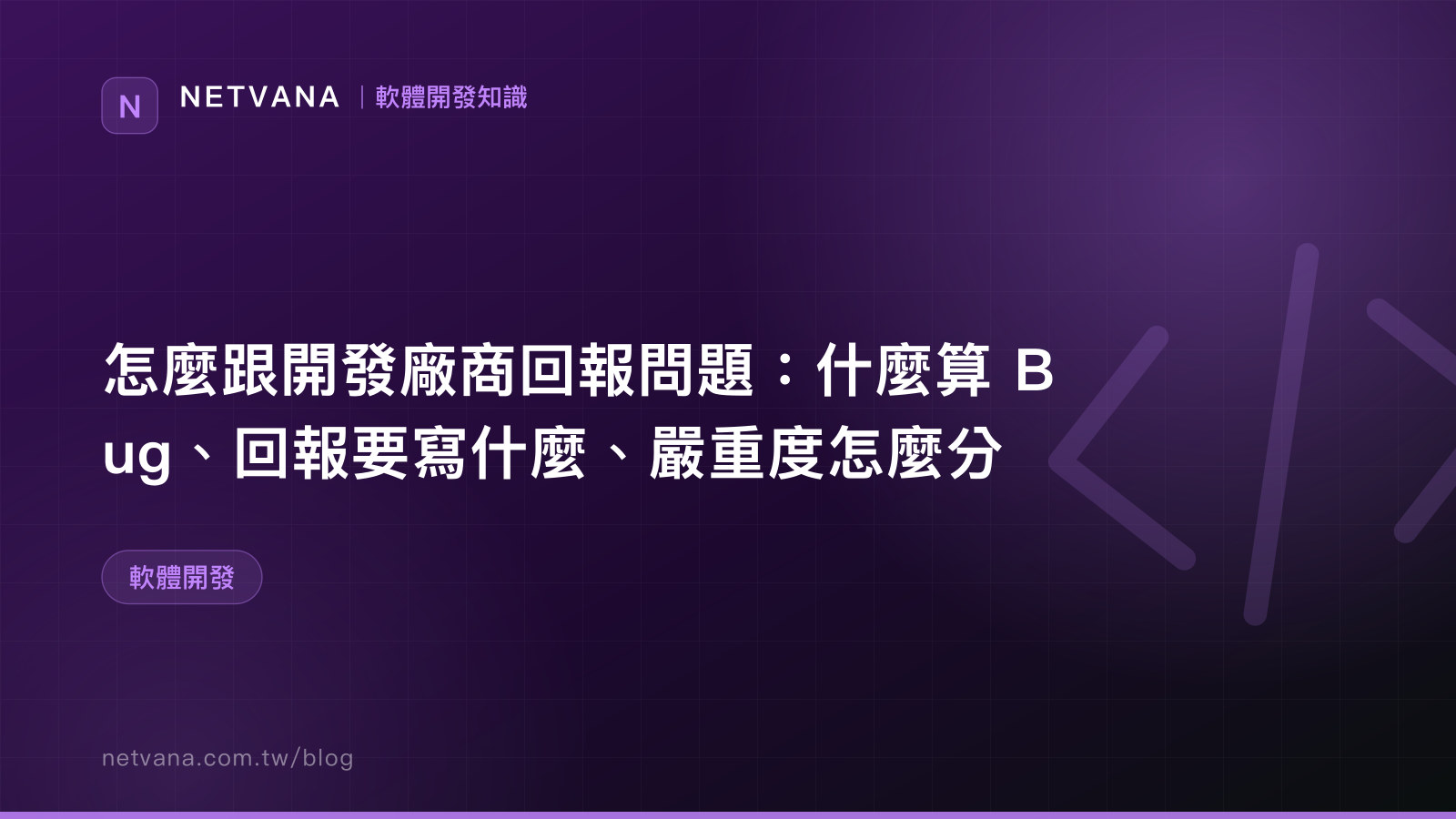 怎麼跟開發廠商回報問題：什麼算 Bug、回報要寫什麼、嚴重度怎麼分｜NETVANA 軟體開發知識文章封面