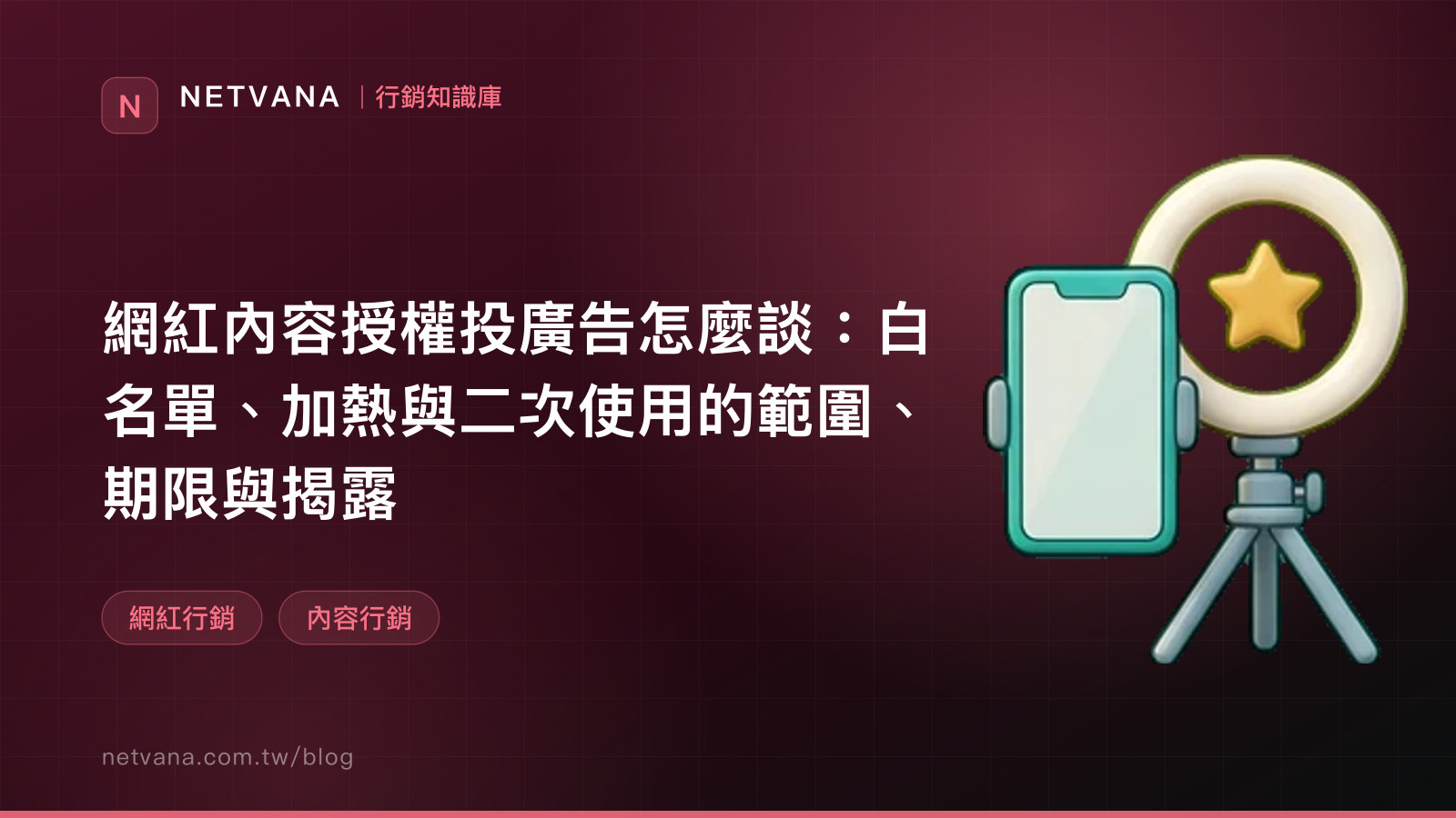 網紅內容授權投廣告怎麼談：白名單、加熱與二次使用的範圍、期限與揭露｜NETVANA 行銷知識庫文章封面