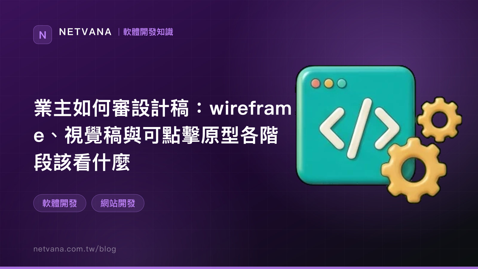 業主如何審設計稿：wireframe、視覺稿與可點擊原型各階段該看什麼｜NETVANA 軟體開發知識文章封面