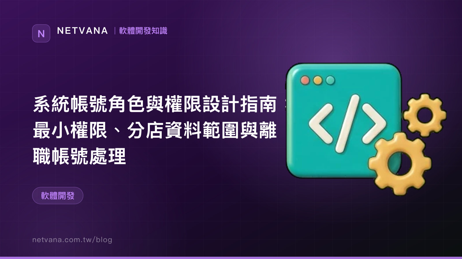 系統帳號角色與權限設計指南：最小權限、分店資料範圍與離職帳號處理｜NETVANA 軟體開發知識文章封面